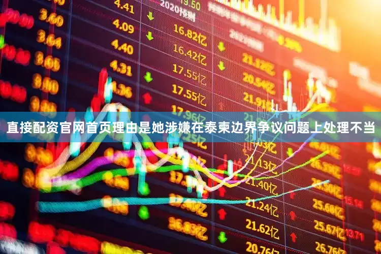 直接配资官网首页理由是她涉嫌在泰柬边界争议问题上处理不当