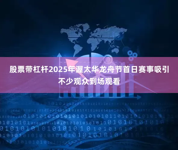 股票带杠杆2025年渥太华龙舟节首日赛事吸引不少观众到场观看