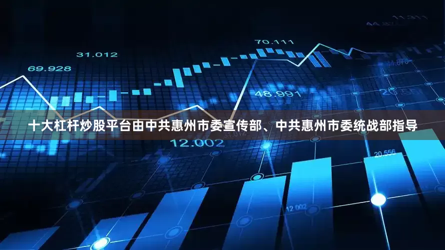 十大杠杆炒股平台由中共惠州市委宣传部、中共惠州市委统战部指导