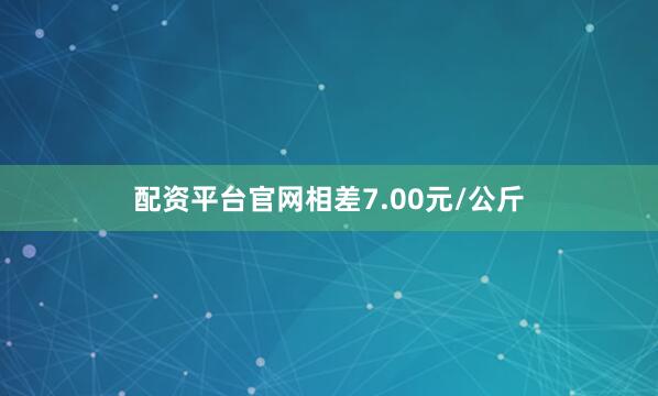 配资平台官网相差7.00元/公斤