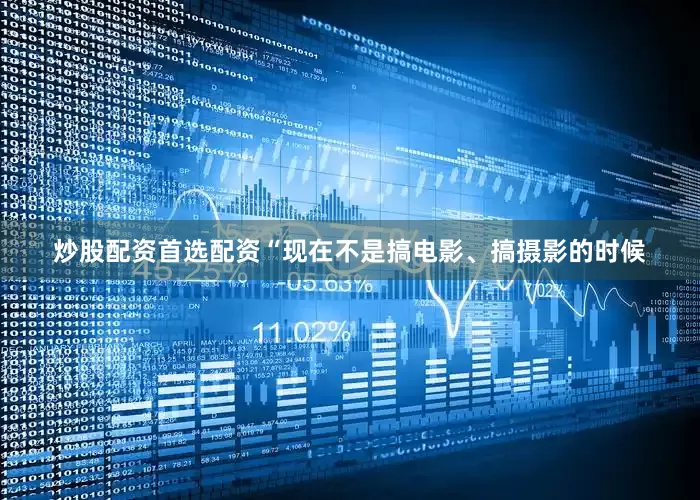 炒股配资首选配资“现在不是搞电影、搞摄影的时候