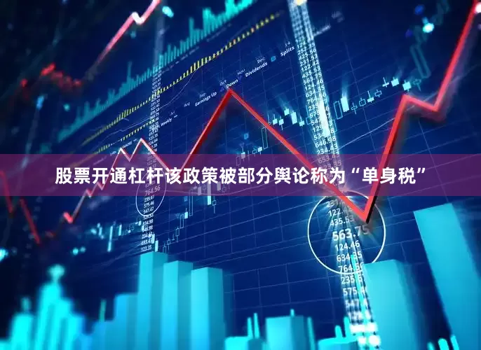 股票开通杠杆该政策被部分舆论称为“单身税”