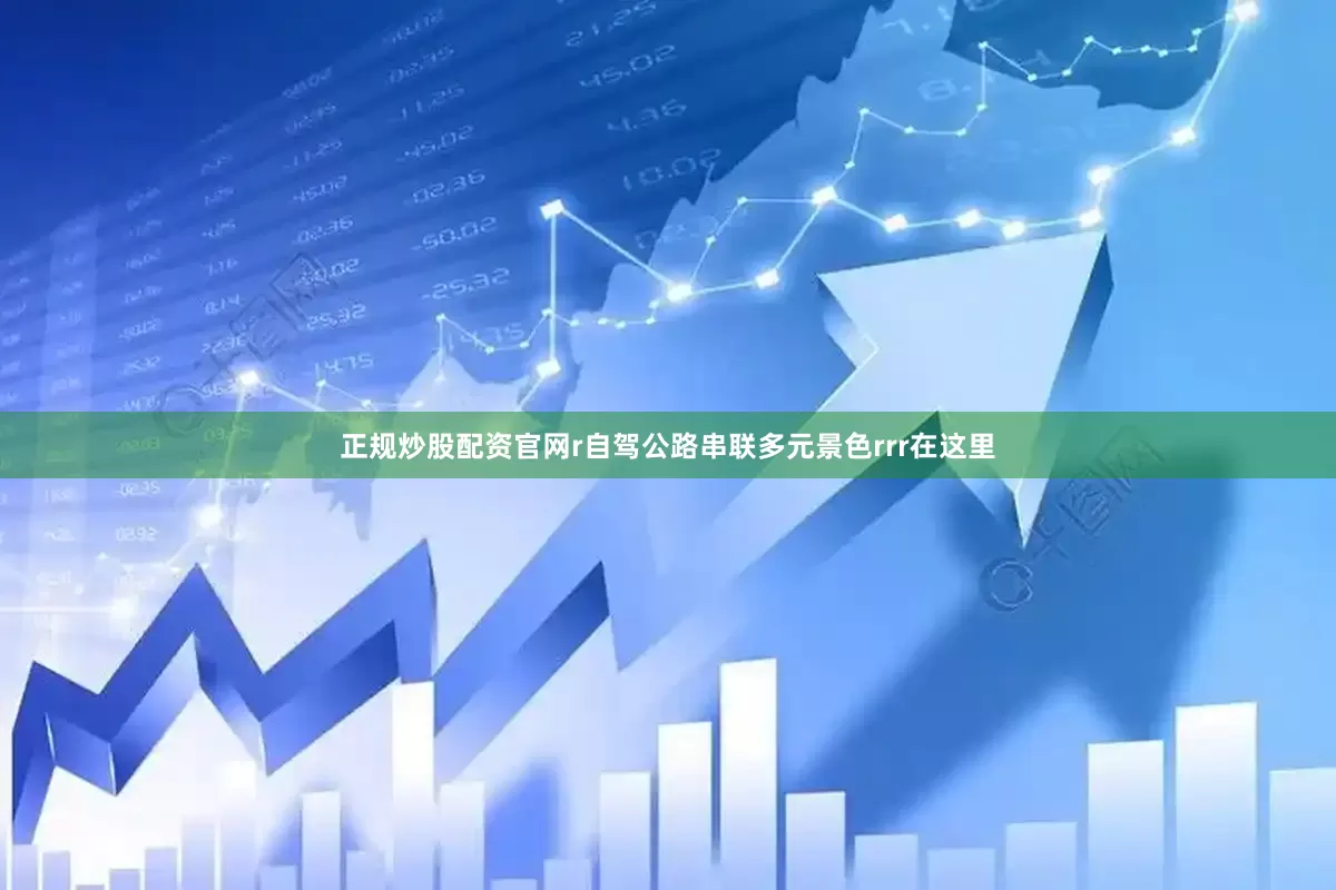 正规炒股配资官网r自驾公路串联多元景色rrr在这里