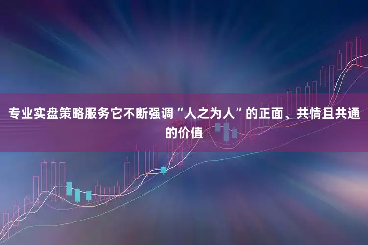 专业实盘策略服务它不断强调“人之为人”的正面、共情且共通的价值