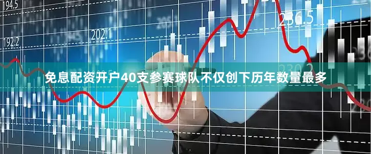 免息配资开户40支参赛球队不仅创下历年数量最多