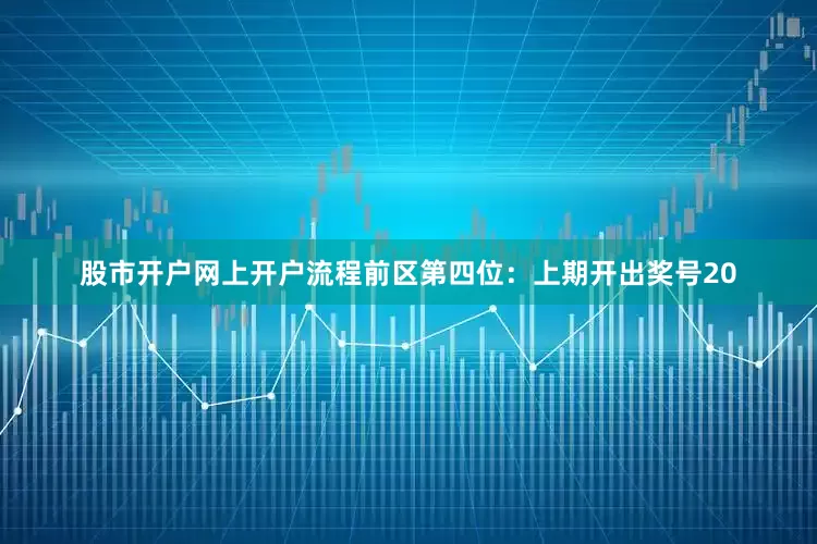 股市开户网上开户流程　　前区第四位：上期开出奖号20