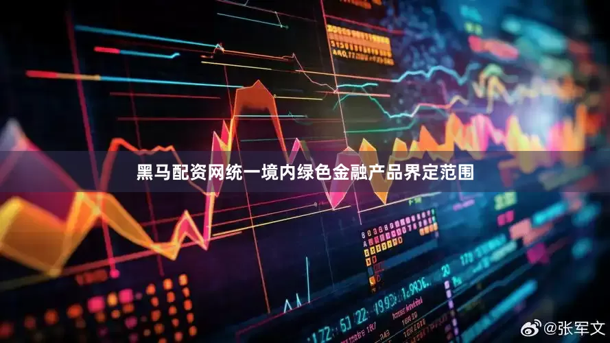 黑马配资网统一境内绿色金融产品界定范围