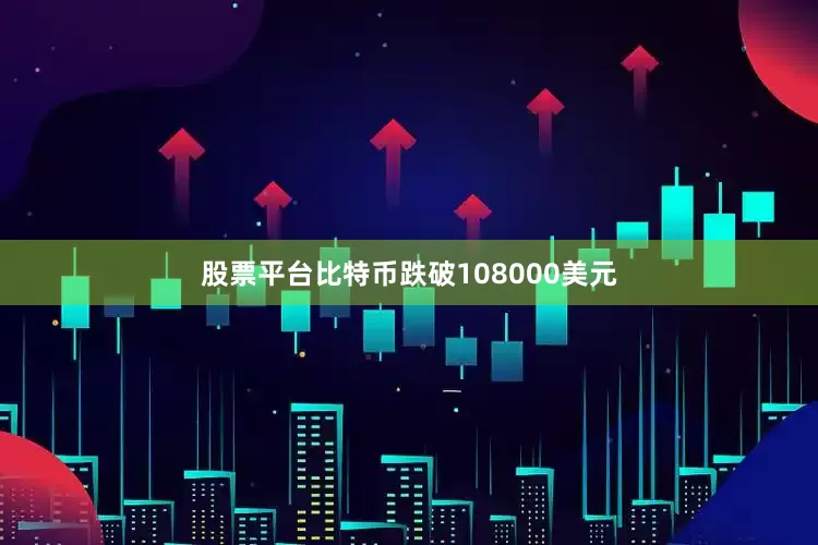股票平台比特币跌破108000美元