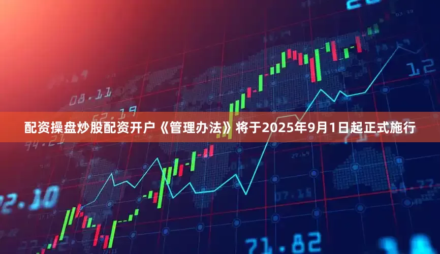 配资操盘炒股配资开户《管理办法》将于2025年9月1日起正式施行