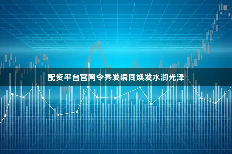 配资平台官网令秀发瞬间焕发水润光泽