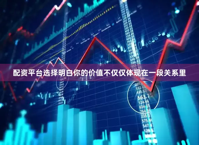 配资平台选择明白你的价值不仅仅体现在一段关系里