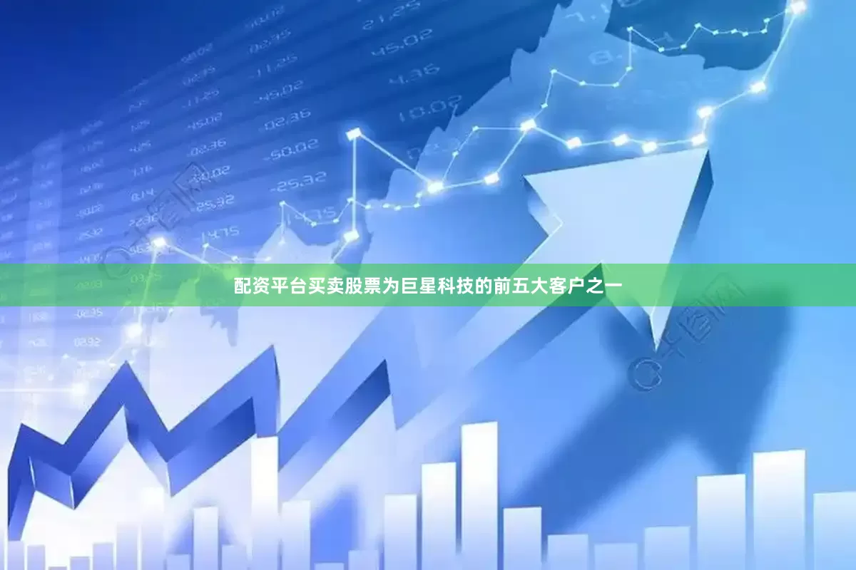 配资平台买卖股票为巨星科技的前五大客户之一