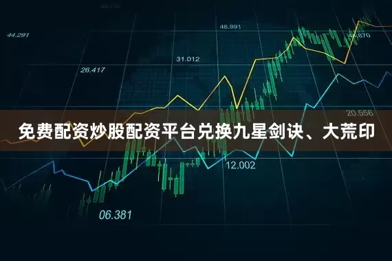 免费配资炒股配资平台兑换九星剑诀、大荒印