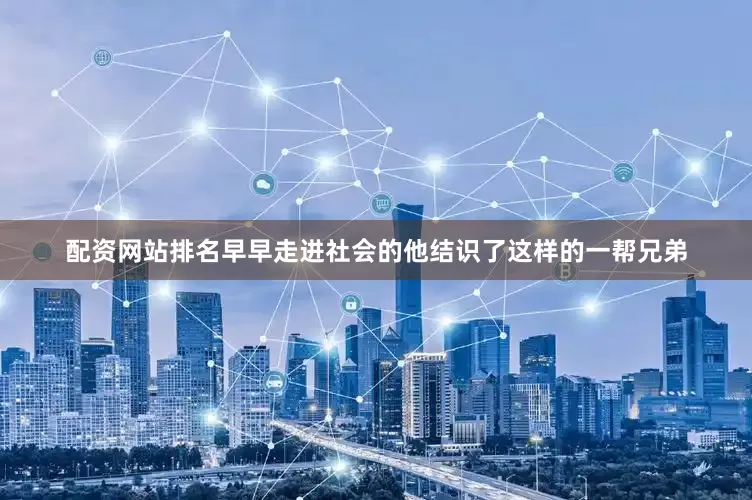 配资网站排名早早走进社会的他结识了这样的一帮兄弟