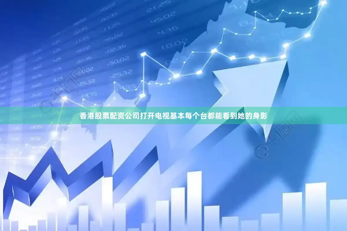 香港股票配资公司打开电视基本每个台都能看到她的身影