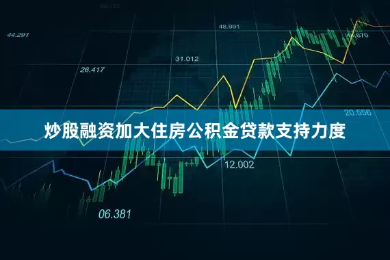 炒股融资加大住房公积金贷款支持力度