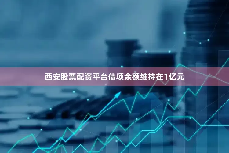 西安股票配资平台债项余额维持在1亿元