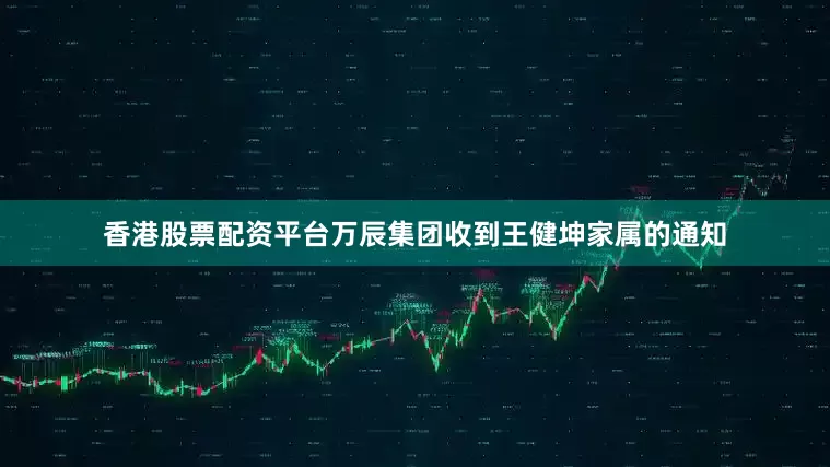 香港股票配资平台万辰集团收到王健坤家属的通知