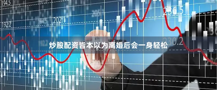 炒股配资皆本以为离婚后会一身轻松