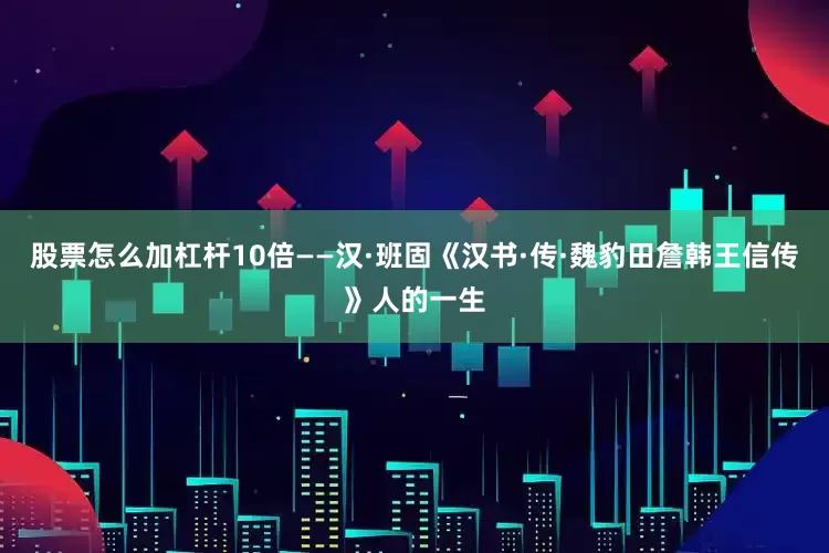 股票怎么加杠杆10倍——汉·班固《汉书·传·魏豹田詹韩王信传》人的一生