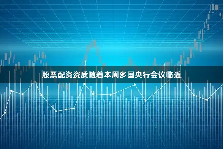 股票配资资质随着本周多国央行会议临近