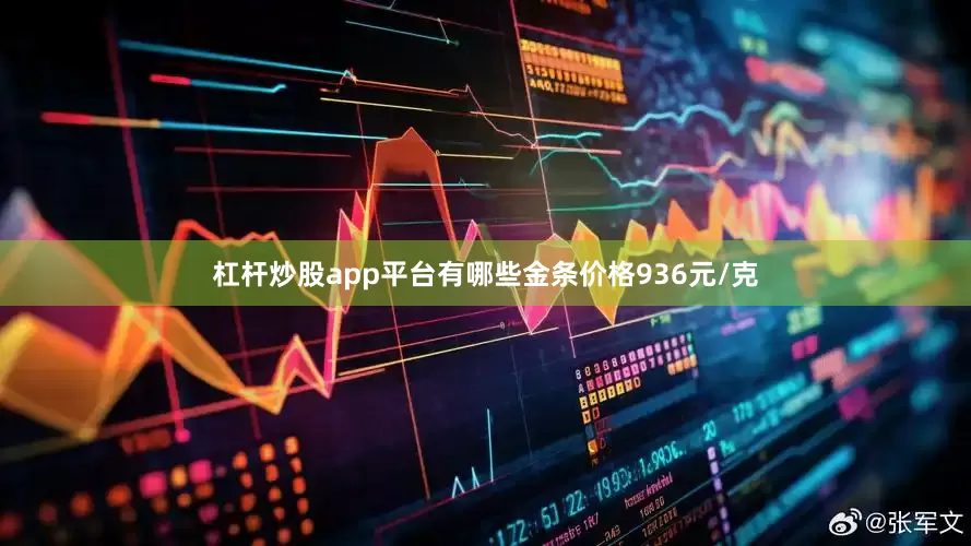 杠杆炒股app平台有哪些金条价格936元/克