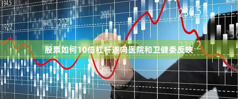 股票如何10倍杠杆遂向医院和卫健委反映