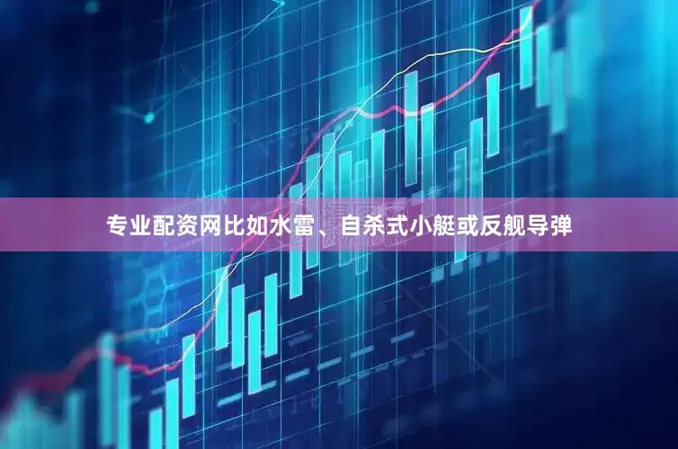 专业配资网比如水雷、自杀式小艇或反舰导弹