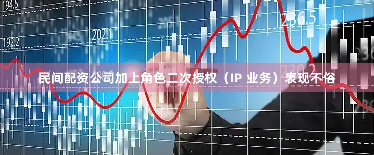 民间配资公司加上角色二次授权（IP 业务）表现不俗
