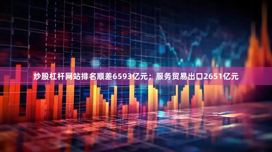 炒股杠杆网站排名顺差6593亿元；服务贸易出口2651亿元