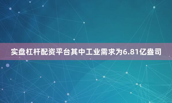 实盘杠杆配资平台其中工业需求为6.81亿盎司