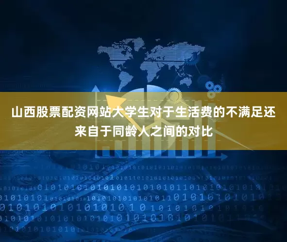 山西股票配资网站大学生对于生活费的不满足还来自于同龄人之间的对比