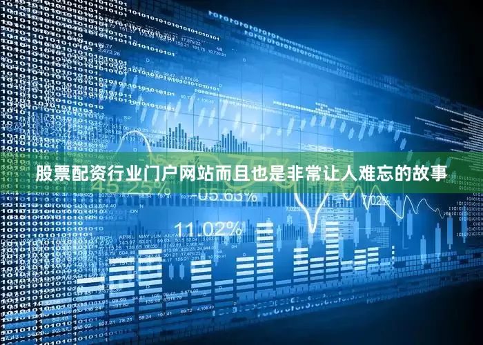 股票配资行业门户网站而且也是非常让人难忘的故事