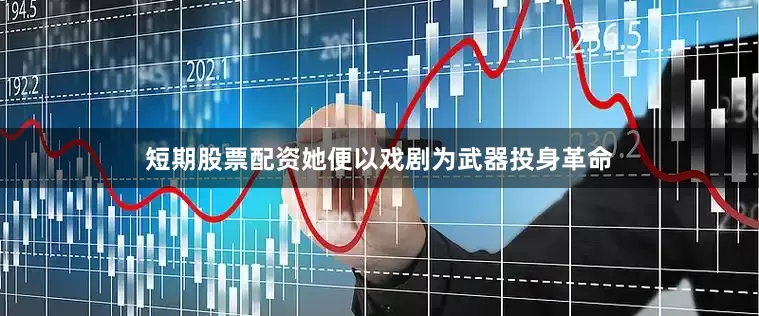 短期股票配资她便以戏剧为武器投身革命