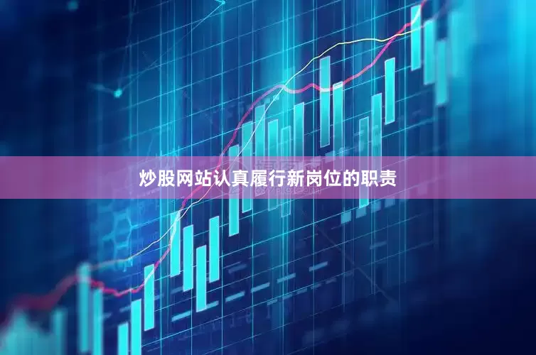炒股网站认真履行新岗位的职责