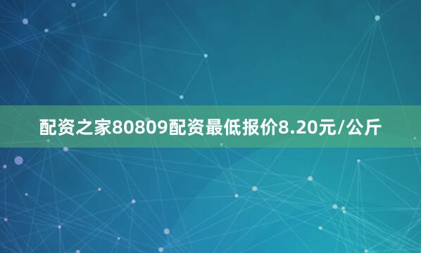 配资之家80809配资最低报价8.20元/公斤