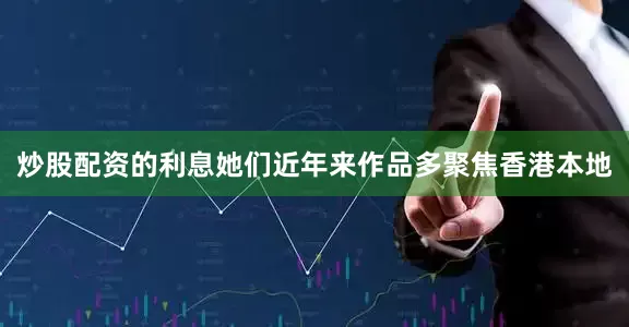 炒股配资的利息她们近年来作品多聚焦香港本地