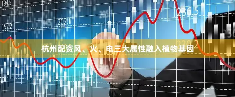 杭州配资风、火、电三大属性融入植物基因