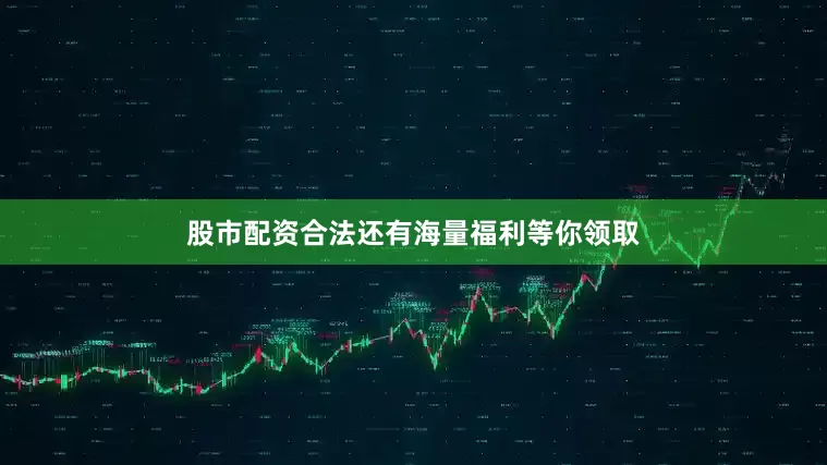 股市配资合法还有海量福利等你领取