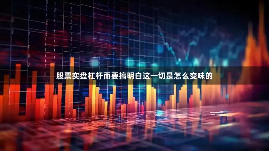 股票实盘杠杆而要搞明白这一切是怎么变味的