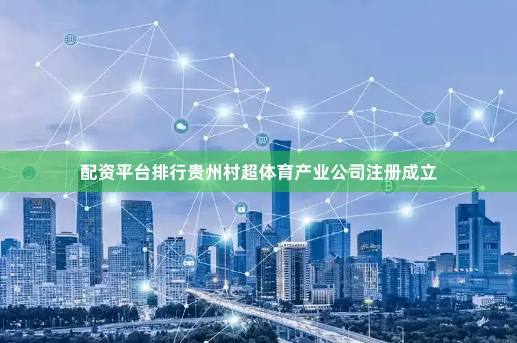 配资平台排行贵州村超体育产业公司注册成立