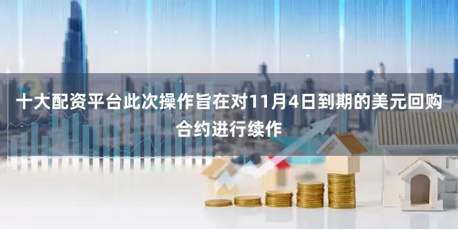 十大配资平台此次操作旨在对11月4日到期的美元回购合约进行续作