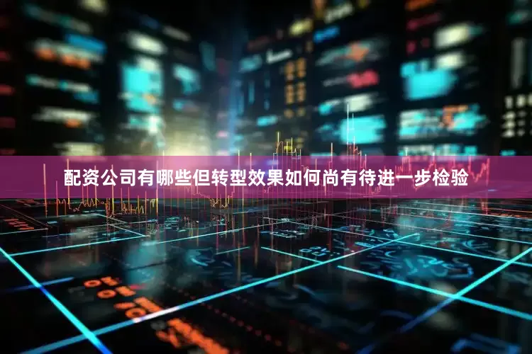 配资公司有哪些但转型效果如何尚有待进一步检验
