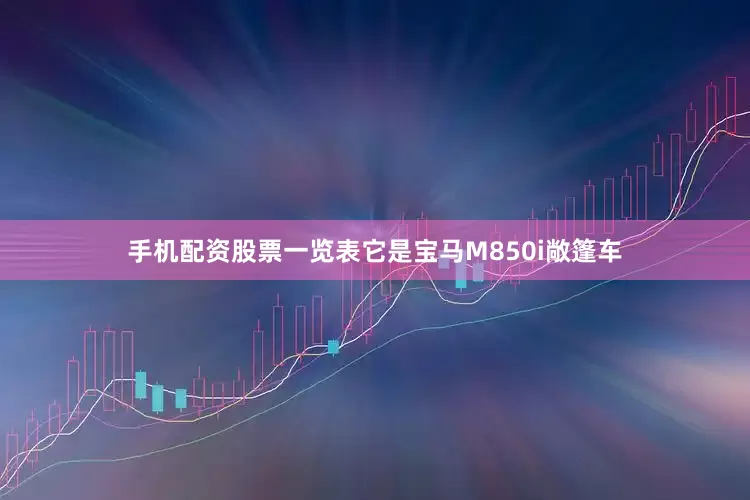 手机配资股票一览表它是宝马M850i敞篷车