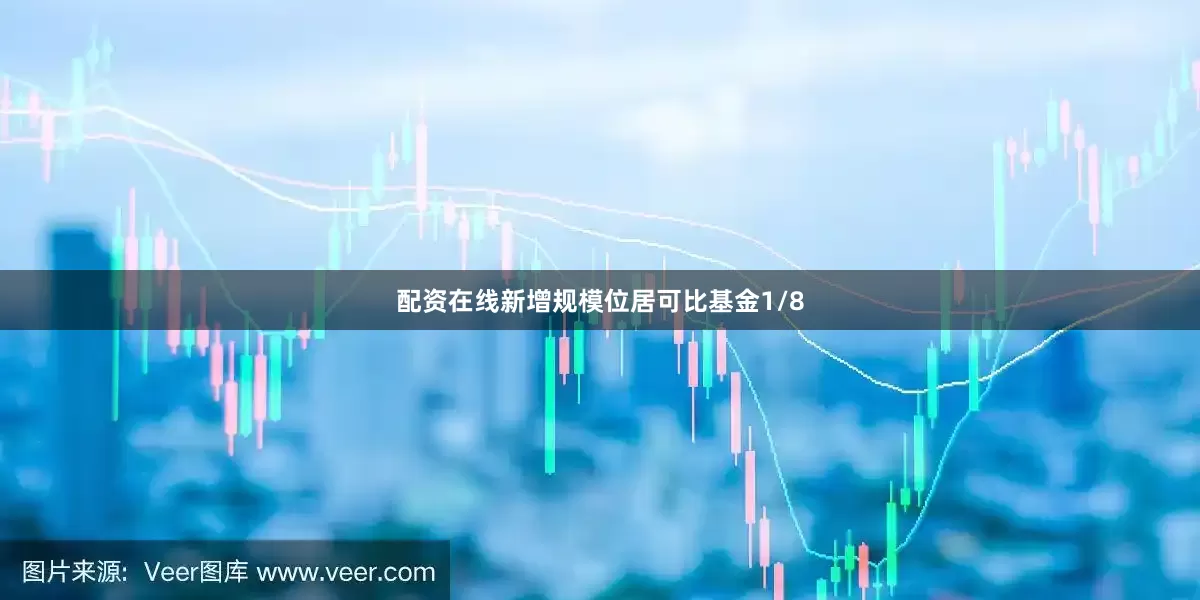 配资在线新增规模位居可比基金1/8