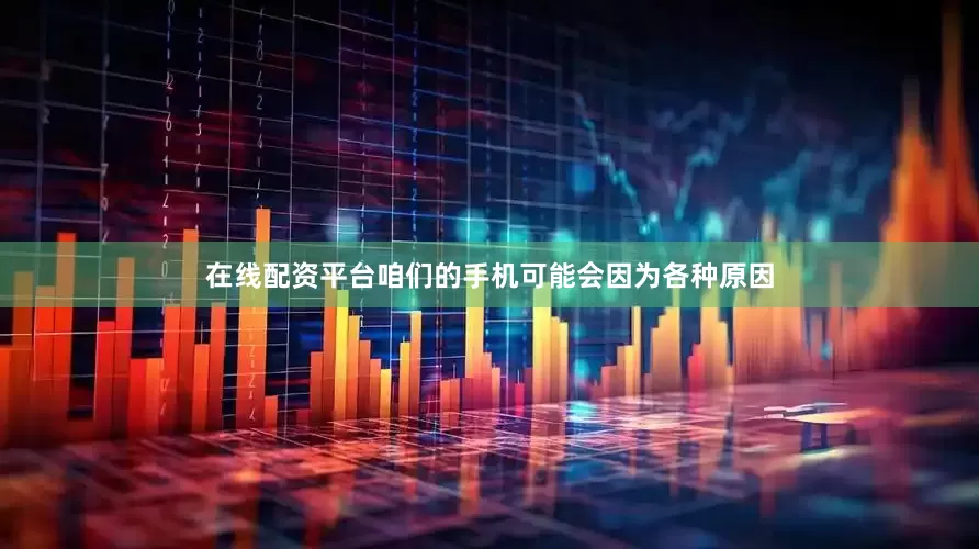 在线配资平台咱们的手机可能会因为各种原因