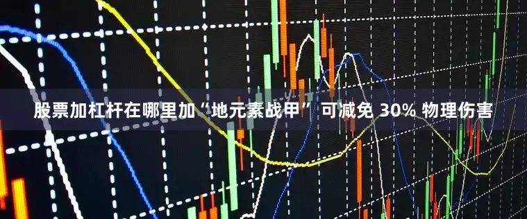 股票加杠杆在哪里加“地元素战甲” 可减免 30% 物理伤害