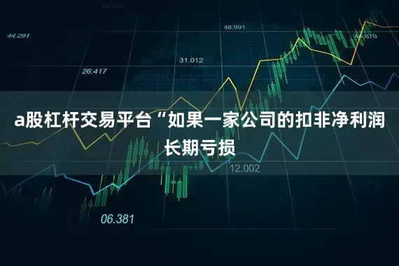 a股杠杆交易平台　　“如果一家公司的扣非净利润长期亏损